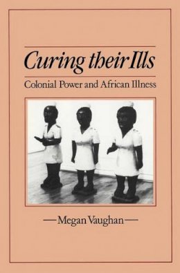 Megan Vaughan - Curing Their Ills: Colonial Power and African Illness - 9780745607818 - V9780745607818