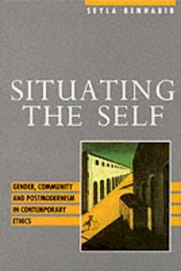 Seyla Benhabib - Situating the Self: Gender, Community and Postmodernism in Contemporary Ethics - 9780745610597 - V9780745610597