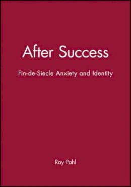 Ray Pahl - After Success: Fin-de-Siecle Anxiety and Identity - 9780745613345 - V9780745613345