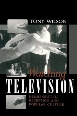 Tony Wilson - Watching Television: Hermeneutics, Reception and Polular Culture - 9780745616360 - V9780745616360