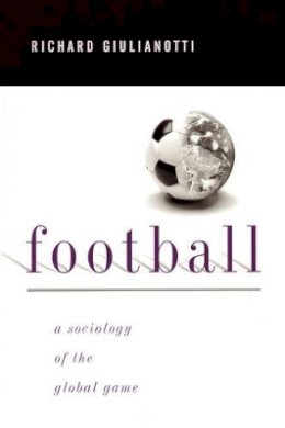 Richard Giulianotti - Football: A Sociology of the Global Game - 9780745617695 - V9780745617695