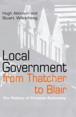 Hugh Atkinson - Local Government from Thatcher to Blair: The Politics of Creative Autonomy - 9780745622040 - V9780745622040