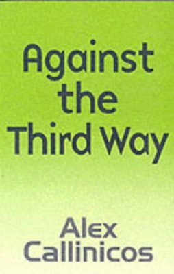Alex Callinicos - Against the Third Way: An Anti-Capitalist Critique - 9780745626758 - V9780745626758