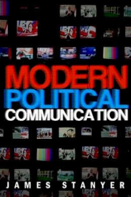 James Stanyer - Modern Political Communications: Mediated Politics In Uncertain Terms - 9780745627984 - V9780745627984