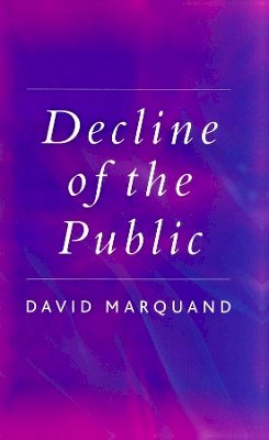 David Marquand - Decline of the Public: The Hollowing Out of Citizenship - 9780745629094 - V9780745629094
