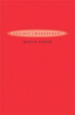 Martin Parker - Against Management: Organization in the Age of Managerialism - 9780745629261 - V9780745629261