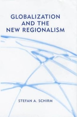 Stefan Schirm - Globalization and the New Regionalism: Global Markets, Domestic Politics and Regional Cooperation - 9780745629698 - V9780745629698