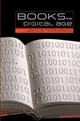 John B. Thompson - Books in the Digital Age: The Transformation of Academic and Higher Education Publishing in Britain and the United States - 9780745634777 - V9780745634777