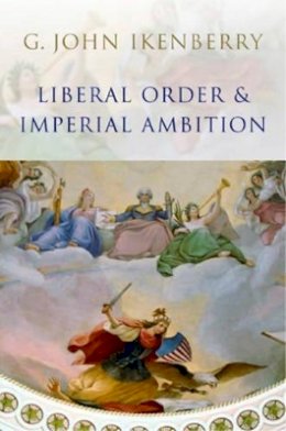 G. John Ikenberry - Liberal Order and Imperial Ambition: Essays on American Power and International Order - 9780745636498 - V9780745636498