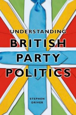 Stephen Driver - Understanding British Party Politics - 9780745640778 - V9780745640778