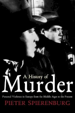 Pieter Spierenburg - A History of Murder: Personal Violence in Europe from the Middle Ages to the Present - 9780745643786 - V9780745643786
