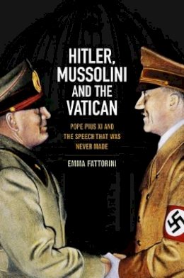 Emma Fattorini - Hitler, Mussolini and the Vatican: Pope Pius XI and the Speech That was Never Made - 9780745644882 - V9780745644882