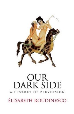 Elisabeth Roudinesco - Our Dark Side: A History of Perversion - 9780745645926 - V9780745645926