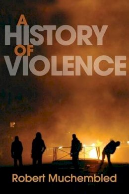 Robert Muchembled - A History of Violence: From the End of the Middle Ages to the Present - 9780745647470 - V9780745647470