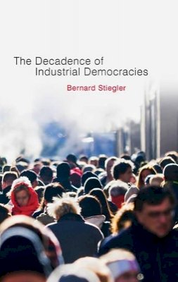 Bernard Stiegler - Decadence of Industrial Democracies - 9780745648095 - V9780745648095