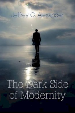 Jeffrey C. Alexander - The Dark Side of Modernity - 9780745648224 - V9780745648224
