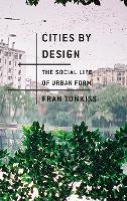 Fran Tonkiss - Cities by Design: The Social Life of Urban Form - 9780745648972 - V9780745648972