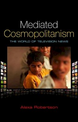 Alexa Robertson - Mediated Cosmopolitanism: The World of Television News - 9780745649474 - V9780745649474