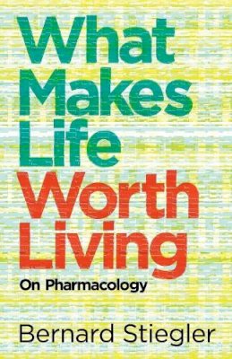 Bernard Stiegler - What Makes Life Worth Living: On Pharmacology - 9780745662718 - V9780745662718
