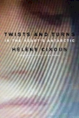 Hélène Cixous - Twists and Turns in the Heart's Antarctic - 9780745663289 - V9780745663289