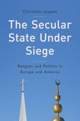 Christian Joppke - The Secular State Under Siege: Religion and Politics in Europe and America - 9780745665429 - V9780745665429