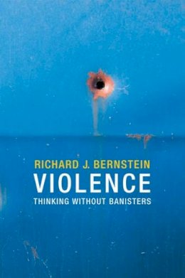 Richard J. Bernstein - Violence: Thinking without Banisters - 9780745670645 - V9780745670645