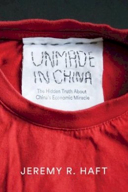Jeremy R. Haft - Unmade in China: The Hidden Truth about China's Economic Miracle - 9780745684017 - V9780745684017