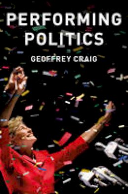 Geoffrey Craig - Performing Politics: Media Interviews, Debates and Press Conferences (PCPC - Polity Contemporary Political Communication Series) - 9780745689623 - V9780745689623