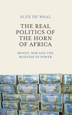 Alex De Waal - The Real Politics of the Horn of Africa: Money, War and the Business of Power - 9780745695570 - V9780745695570