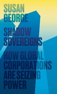 Susan George - Shadow Sovereigns: How Global Corporations are Seizing Power - 9780745697819 - V9780745697819