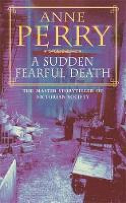 Anne Perry - A Sudden Fearful Death (William Monk Mystery, Book 4): A shocking murder from the depths of Victorian London - 9780747242888 - V9780747242888