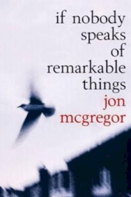 Jon Mcgregor - If Nobody Speaks Of Remarkable Things - 9780747561576 - KEX0216123