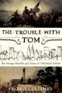 Paul Collins - The Trouble with Tom: The Strange Afterlife and Times of Thomas Paine - 9780747577683 - V9780747577683