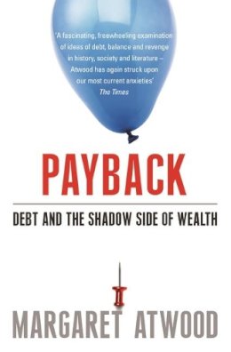 Margaret Atwood - Payback: Debt and the Shadow Side of Wealth: Debt as Metaphor and the Shadow Side of Wealth - 9780747598718 - V9780747598718