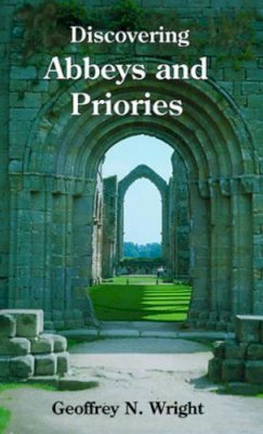 Geoffrey N. Wright - Discovering Abbeys and Priories (Shire Discovering) - 9780747805892 - 9780747805892