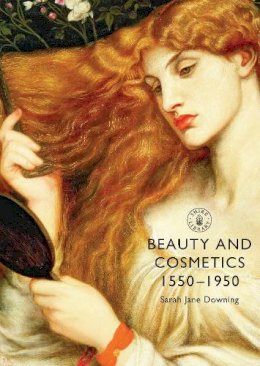 Sarah Jane Downing - Beauty and Cosmetics 1550-1950 (Shire Library) - 9780747808398 - V9780747808398