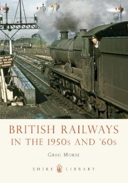 Greg Morse - British Railways in the 1950s and 60s (Shire Library) - 9780747811688 - 9780747811688