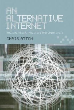 Chris Atton - An Alternative Internet: Radical Media, Politics and Creativity - 9780748617708 - V9780748617708