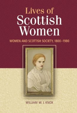 William Knox - The Lives of Scottish Women: Women and Scottish Society 1800-1980 - 9780748617883 - V9780748617883 William Knox - The Lives of Scottish Women: Women and Scottish Society 1800-1980 - 9780748617883 - V9780748617883