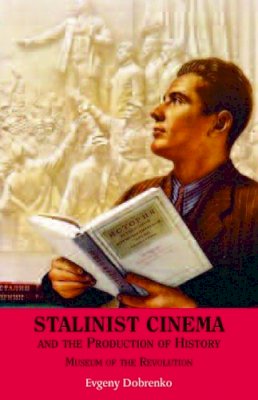 Evgeny Dobrenko - Stalinist Cinema and the Production of History: Museum of the Revolution - 9780748634453 - V9780748634453