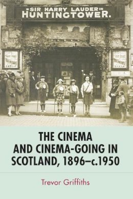 Trevor Griffiths - The Cinema and Cinema-Going in Scotland, 1896-1950 - 9780748638284 - V9780748638284