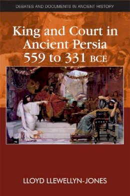 Lloyd Llewellyn-Jones - King and Court in Ancient Persia 559 to 331 BCE - 9780748641253 - V9780748641253