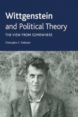 Dr. Christopher C. Robinson - Wittgenstein and Political Theory: The View from Somewhere - 9780748642984 - V9780748642984
