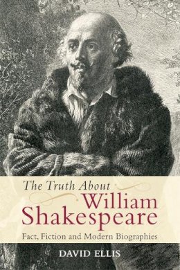 David Ellis - The Truth About William Shakespeare: Fact, Fiction and Modern Biographies - 9780748646678 - V9780748646678