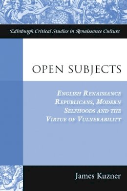 Professor James Kuzner - Open Subjects: Renaissance Republicans, Modern Selfhoods and the Virtue of Vulnerability (Edinburgh Critical Studies in Renaissance Culture) - 9780748664870 - V9780748664870