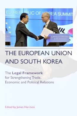 James Harrison (Ed.) - The European Union and South Korea: The Legal Framework for Strengthening Trade, Economic, and Political Relations - 9780748668601 - V9780748668601