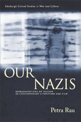 Petra Rau - Our Nazis: Representations of Fascism in Contemporary Literature and Film (Edinburgh Critical Studies in War and Culture) - 9780748668649 - V9780748668649