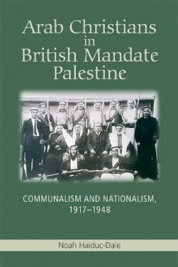 Noah Haiduc-Dale - Arab Christians in British Mandate Palestine: Communalism and Nationalism, 1917--1948 - 9780748676033 - V9780748676033