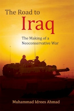 Muhammad Idrees Ahmad - The Road to Iraq: The Making of a Neoconservative War - 9780748693023 - V9780748693023