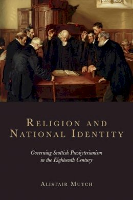 Alistair Mutch - Religion and National Identity: Governing Scottish Presbyterianism in the Eighteenth Century - 9780748699155 - V9780748699155
